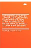 Contributions Towards a Fauna and Flora of the County of Cork, Read at the Meeting of the British Association Held at Cork in the Year 1843: (English)