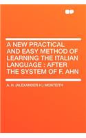 A New Practical and Easy Method of Learning the Italian Language: After the System of F. Ahn