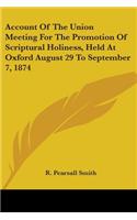Account Of The Union Meeting For The Promotion Of Scriptural Holiness, Held At Oxford August 29 To September 7, 1874
