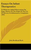 Essays On Infant Therapeutics: To Which Are Added Observations On Ergot, History Of The Origin Of The Use Of Mercury In Inflammatory Complaints (1864)(English)