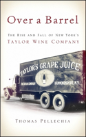 Over a Barrel: The Rise and Fall of New York's Taylor Wine Company: The Rise and Fall of New York's Taylor Wine Company