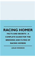 Racing Homer - Facts And Secrets - A Complete Guide For The Breeding And Flying Of Racing Homers