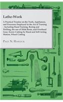 Lathe-Work - A Practical Treatise on the Tools, Appliances, and Processes Employed in the Art of Turning - Including Hand Turning, Boring and Drilling, the Use of Slide Rests, and Overhead Gear, Screw-Cutting by Hand and Self-Acting Motion, Wheel C: Including Hand Turning, Boring and Drilling, the Use of Slide Rests, and Overhead Gear, Screw-Cutting by Hand and Self-Acting Motion, Wheel Cutting,