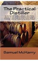 The Practical Distiller an Introduction to Making Whiskey, Gin, Brandy, Spirits, &C. &C. of Better Quality, and in Larger Quantities, Than Produced by: (English)