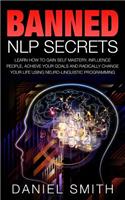 Banned NLP Secrets: Learn How To Gain Self Mastery, Influence People, Achieve Your Goals And Radically Change Your Life Using Neuro-Linguistic Programming(English)