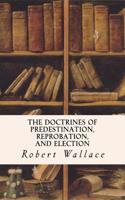 The Doctrines of Predestination, Reprobation, and Election