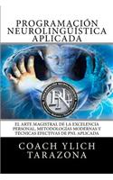 Programacion Neurolinguistica Aplicada: El Arte Magistral de la Excelencia Personal, Metodologias Modernas y Tecnicas Efectivas de PNL Aplicada