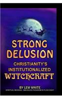 Strong Delusion: Christianity's Institutionalized Witchcraft