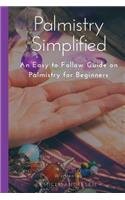 Palmistry Simplified: An Easy to Follow Guide on Palmistry for Beginners: An Easy to Follow Guide on Palmistry for Beginners