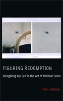 Figuring Redemption: Resighting My Self in the Art of Michael Snow