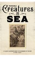 Incredible Creatures of the Sea: A Classic Illustrated Guide to the Wonders of the Deep