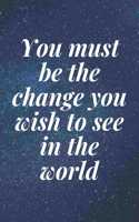 You must be the change you wish to see in the world