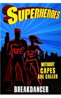 Superheroes Without Capes Are Called BREAKDANCER