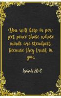 You will keep in perfect peace those whose minds are steadfast, because they trust in you. Isaiah 26