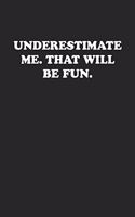 Underestimate Me. That Will Be Fun.: Funny Notebook For Coworkers for the Office - Blank Lined Journal Mens Gag Gifts For Women