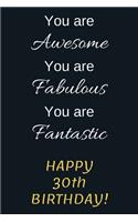 You are Awesome You are Fabulous You are Fantastic Happy 30th Birthday: 30th Birthday Gift / Journal / Notebook / Diary / Unique Greeting Card Alternative