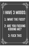 I Have 3 Moods: 1: WHAT THE FUCK? 2: ARE YOU FUCKING KIDDING ME? 3: FUCK THIS: Funny Blank Lined Ofiice Journals For Friend or Coworkers