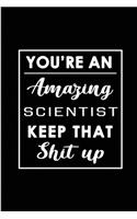 You're An Amazing Scientist. Keep That Shit Up.: Blank Lined Funny Scientist Journal Notebook Diary - Perfect Gag Birthday, Appreciation, Thanksgiving, Christmas or any special occasion Gift for fr