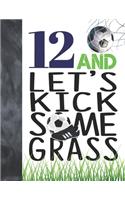12 And Let's Kick Some Grass: Soccer Book For Boys And Girls Age 12 - A Writing Journal To Doodle And Write In - Players Blank Lined Journaling Diary For Kids