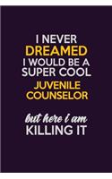 I Never Dreamed I Would Be A Super cool Juvenile Counselor But Here I Am Killing It: Career journal, notebook and writing journal for encouraging men, women and kids. A framework for building your career.