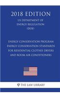 Energy Conservation Program - Energy Conservation Standards for Residential Clothes Dryers and Room Air Conditioners (Us Department of Energy Regulation) (Doe) (2018 Edition)