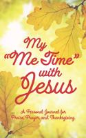 My Me Time with Jesus: A Personal Journal for Praise, Prayer, and Thanksgiving. Your Space and Time to Build a Stronger Relationship with Our Lord, Jesus Christ, for Praye