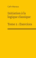 Initiation à la logique classique: Tome 2 - Exercices