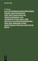 Das Entmündigungsverfahren Gegen Geisteskranke Und Geistesschwache, Verschwender Und Trunksüchtige Nach Der Reichs-Civilprozeßordnung Und Dem Bürgerlichen Gesetzbuch Für Das Deutsche Reich