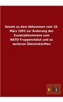 Gesetz Zu Dem Abkommen Vom 18. Marz 1993 Zur Anderung Des Zusatzabkommens Zum NATO-Truppenstatut Und Zu Weiteren Ubereinkunften