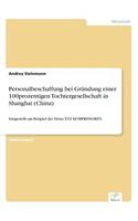 Personalbeschaffung bei Gründung einer 100prozentigen Tochtergesellschaft in Shanghai (China): Dargestellt am Beispiel der Firma XYZ KOMPRESSOREN(German)