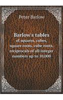 Barlow's Tables of Squares, Cubes, Square Roots, Cube Roots, Reciprocals of All Integer Numbers Up to 10,000