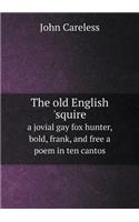 The old English 'squire a jovial gay fox hunter, bold, frank, and free a poem in ten cantos