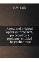 A New and Original Opera in Three Acts, Preceded by a Prologue, Entitled the Enchantress