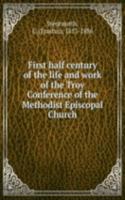 First half century of the life and work of the Troy Conference of the Methodist Episcopal Church