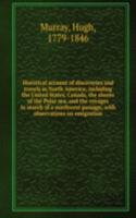 Historical account of discoveries and travels in North America; including the United States, Canada, the shores of the Polar sea, and the voyages in search of a northwest passage; with observations on emigration