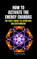 How to Activate the Energy Chakras: An Easy Guide to Spiritual Enlightenment