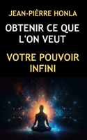 Obtenir Ce Que l'On Veut: Votre Pouvoir Infini
