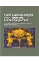 Rules and Indulgences Granted by the Sovereign Pontiffs; With the Explanatory Notes Annexed. from the Manual of the Society