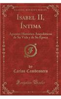 Isabel II, Íntima: Apuntes Histórico Anecdóticos de Su Vida Y de Su Época (Classic Reprint)(Spanish)