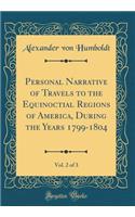 Personal Narrative of Travels to the Equinoctial Regions of America, During the Years 1799-1804, Vol. 2 of 3 (Classic Reprint)
