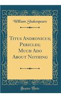 Titus Andronicus; Pericles; Much Ado About Nothing (Classic Reprint)
