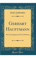 Gerhart Hauptmann: Sein Lebensgang und Seine Dichtung (Classic Reprint)