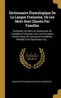 Dictionnaire Étymologique De La Langue Françoise, Où Les Mots Sont Classés Par Familles: Contenant Les Mots Du Dictionnaire De L'académie Françoise, Avec Les Principaux Termes D'arts, De Sciences Et De Métiers. Précédé D'une Dissertation