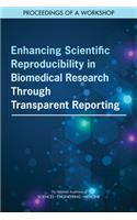 Enhancing Scientific Reproducibility in Biomedical Research Through Transparent Reporting: Proceedings of a Workshop