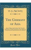 The Germany of Asia: Japan's Policy in the Far East, Her 