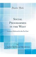 Social Programmes in the West: Lectures Delivered in the Far East (Classic Reprint)