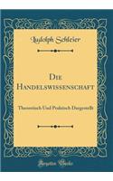 Die Handelswissenschaft: Theoretisch Und Praktisch Dargestellt (Classic Reprint)