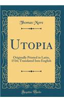 Utopia: Originally Printed in Latin, 1516; Translated Into English (Classic Reprint)