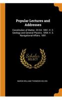 Popular Lectures and Addresses: Constitution of Matter. 2D Ed. 1891.-V. 2. Geology and General Physics. 1894.-V. 3. Navigational Affairs. 1891