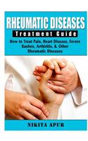 Rheumatic Disease Treatment Guide: How to Treat Pain, Heart Disease, Fevers, Rashes, Arthiritis, & Other Rheumatic Diseases